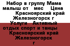 Набор в группу Мама малыш от 6 мес. › Цена ­ 250 - Красноярский край, Железногорск г. Услуги » Активный отдых,спорт и танцы   . Красноярский край,Железногорск г.